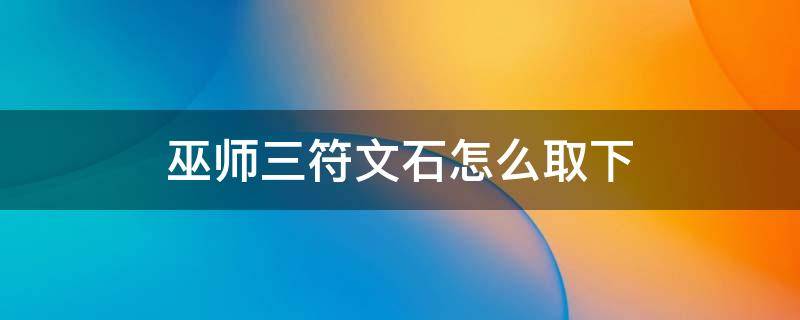 巫师三符文石怎么取下 巫师3符文石怎么取下