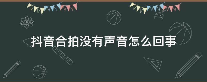 抖音合拍没有声音怎么回事 抖音合拍没有声音怎么回事安卓