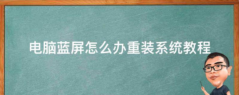 电脑蓝屏怎么办重装系统教程 电脑蓝屏了怎么重装系统教程