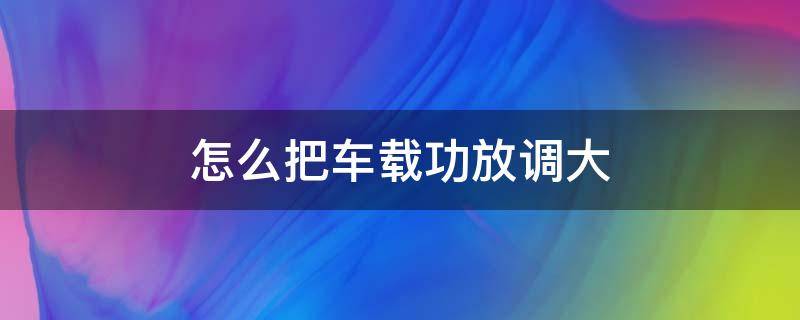 怎么把车载功放调大 车载功放怎么调音量大小