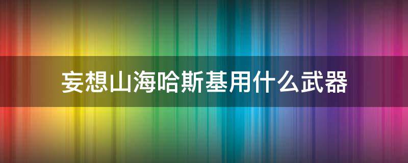 妄想山海哈斯基用什么武器 妄想山海哈士基带什么武器