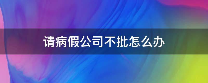 请病假公司不批怎么办 孕妇请病假公司不批怎么办