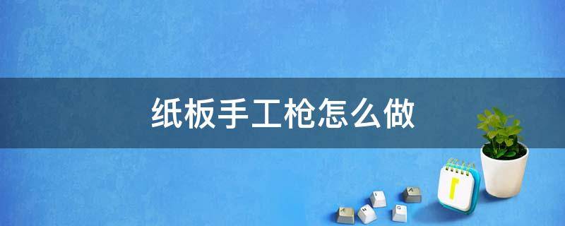 纸板手工枪怎么做 纸板手工枪怎么做 简单