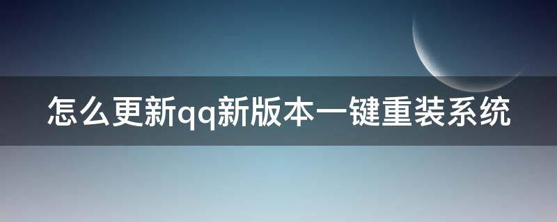 怎么更新qq新版本一键重装系统 如何更新qq新版本