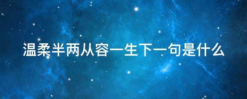 温柔半两从容一生下一句是什么 温柔半两从容一生这句话好吗