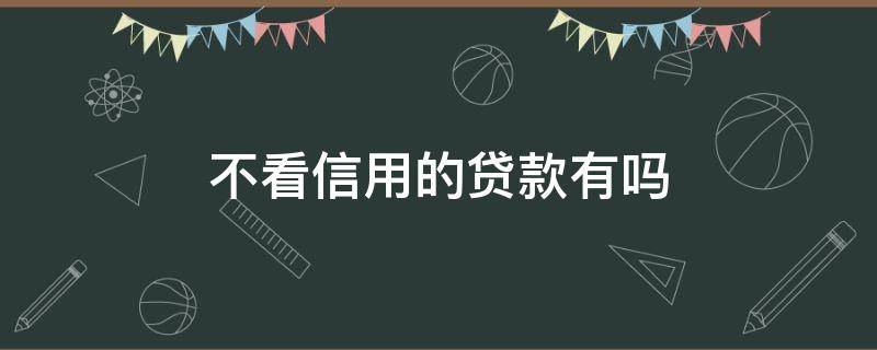 不看信用的贷款有吗 哪些贷款不看征信