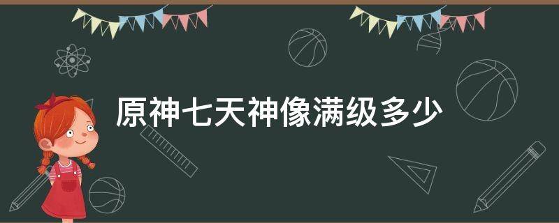 原神七天神像满级多少 原神七天神像满级多少原石