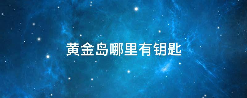 黄金岛哪里有钥匙 黄金岛钥匙在哪里