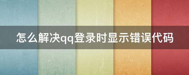 怎么解决qq登录时显示错误代码（qq登录失败错误码1）