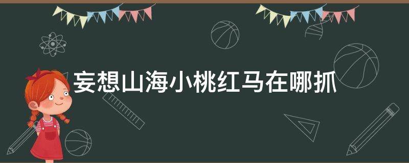 妄想山海小桃红马在哪抓 妄想山海小桃红在哪里抓