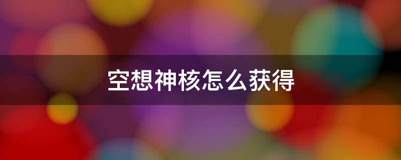 空想神核怎么获得 空想神核怎么获得第二个