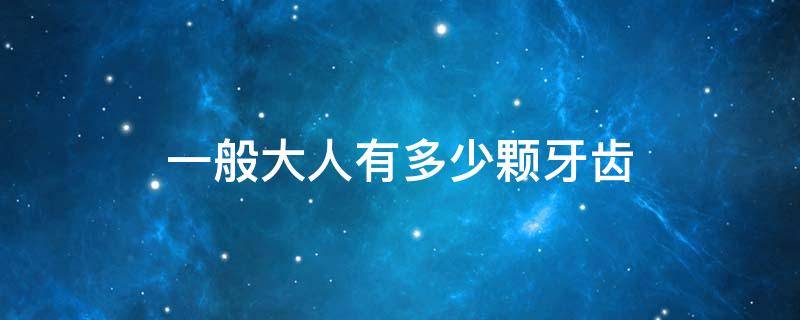 一般大人有多少颗牙齿（大人一般有几颗牙齿）