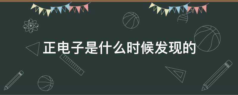 正电子是什么时候发现的 正电子是电子吗