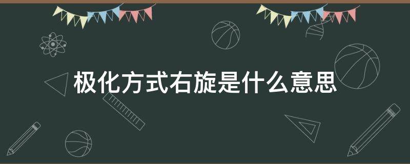 极化方式右旋是什么意思 极化方式左旋什么意思