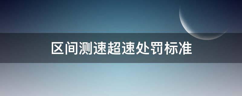 区间测速超速处罚标准 新交规区间测速超速处罚标准