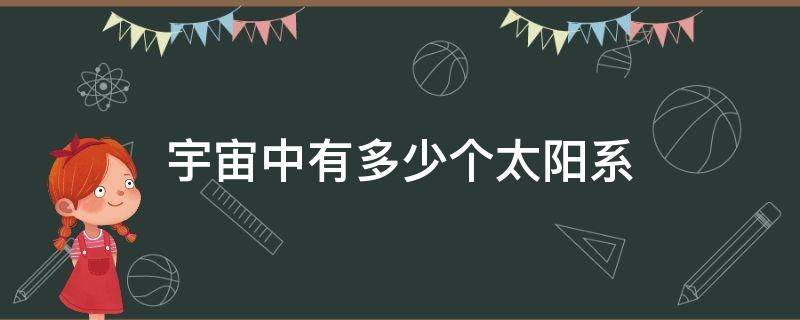 宇宙中有多少个太阳系（宇宙中有多少个太阳系 是不是意味着还要其他人类）