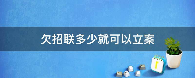 欠招联多少就可以立案（招联欠款,招商发信息来要立案是真的吗?）