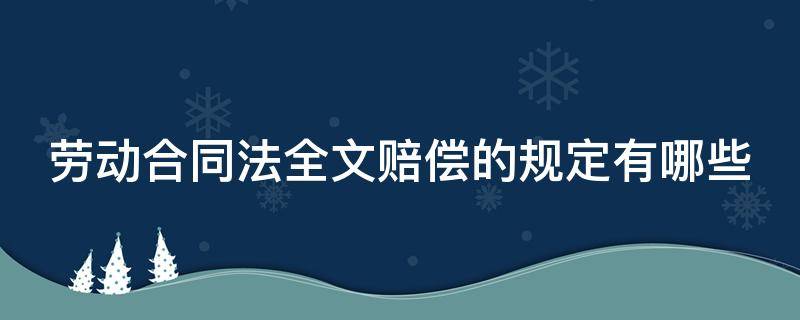 劳动合同法全文赔偿的规定有哪些 劳动合同法2021新规定赔偿