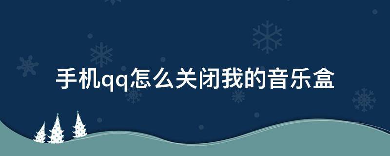 手机qq怎么关闭我的音乐盒 qq我的音乐盒怎么取消歌曲