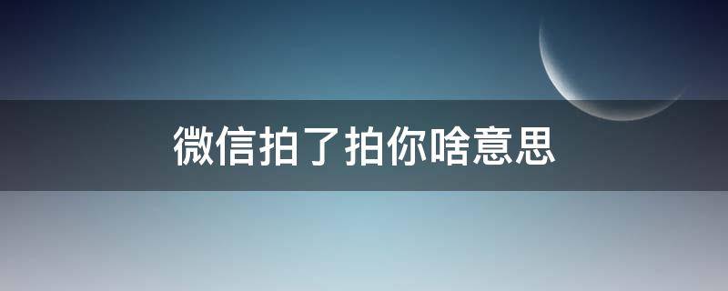 微信拍了拍你啥意思（拍了拍你是什么意思）