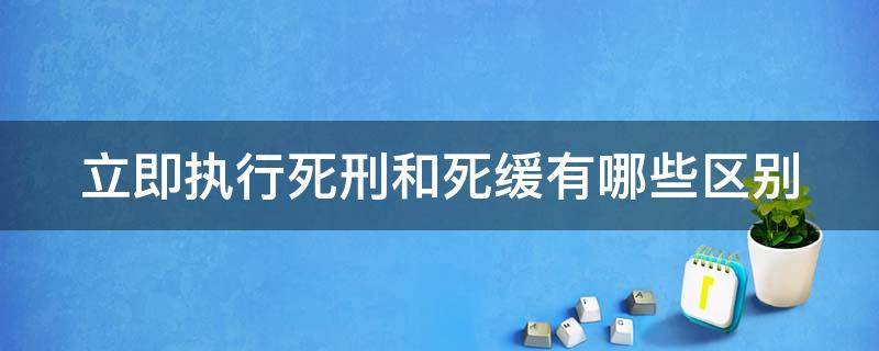 立即执行死刑和死缓有哪些区别 死刑立即执行和死刑缓期执行