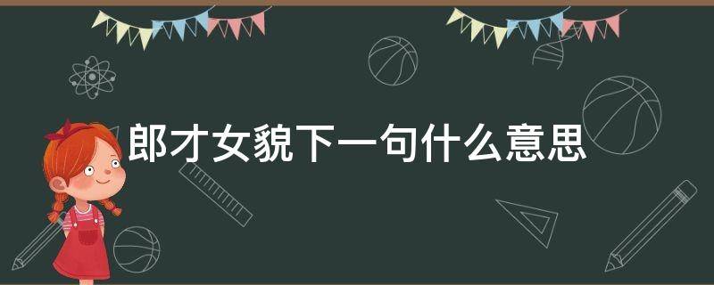 郎才女貌下一句什么意思（郎才女貌下一句是什么曾经的郎才女貌）