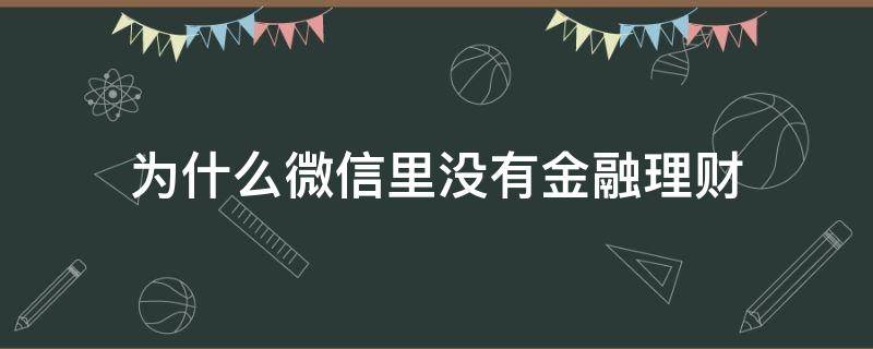 为什么微信里没有金融理财（微信理财没有了）