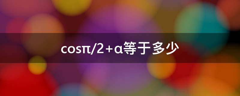 cos(π/2+α)等于多少（cos(-π/2等于多少）