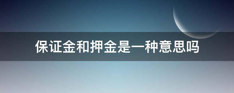 保证金和押金是一种意思吗（保证金和押金是一样的吗）