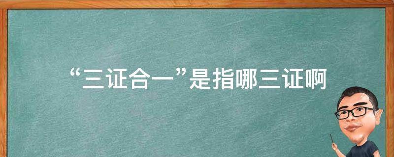 “三证合一”是指哪三证啊 三证合一是指的哪三证