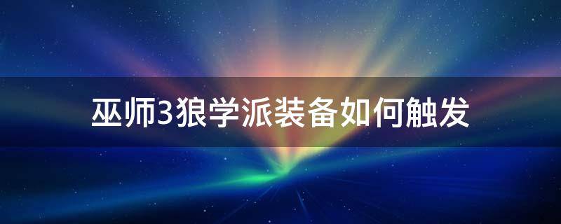 巫师3狼学派装备如何触发 巫师3狼学派装备触发不了