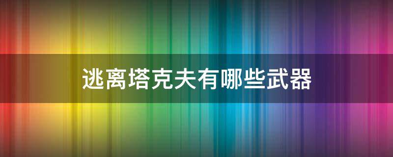 逃离塔克夫有哪些武器（逃离塔科夫武器介绍）