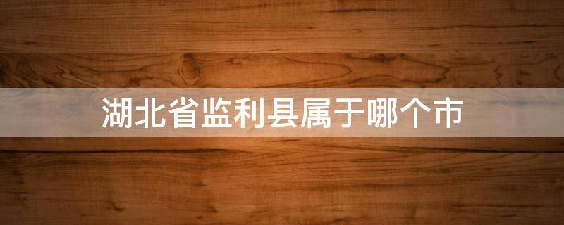 湖北省监利县属于哪个市（湖北省监利县属于哪个市管）