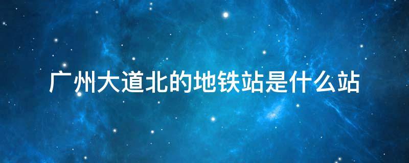 广州大道北的地铁站是什么站 广州大道南有没有地铁站