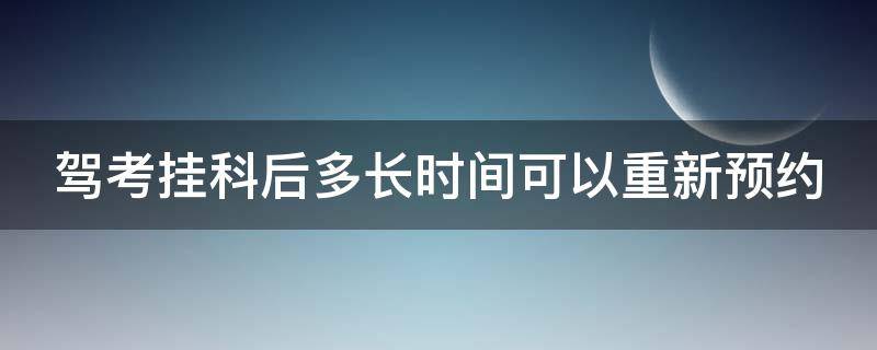 驾考挂科后多长时间可以重新预约 驾考挂科后多久可以预约