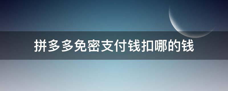 拼多多免密支付钱扣哪的钱 拼多多免密支付扣哪里的钱