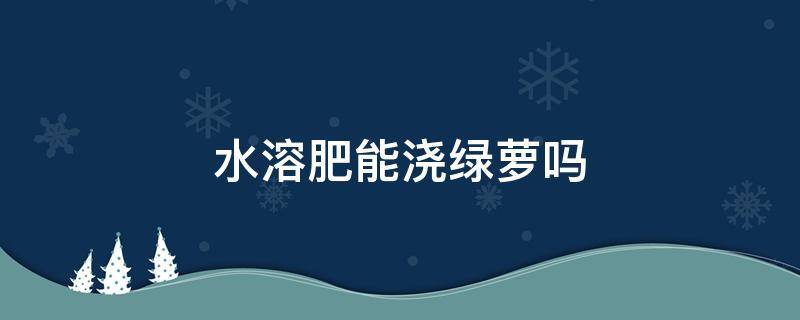 水溶肥能浇绿萝吗 绿萝用浇水吗