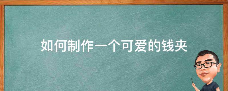 如何制作一个可爱的钱夹 简单又可爱的小钱包怎么做