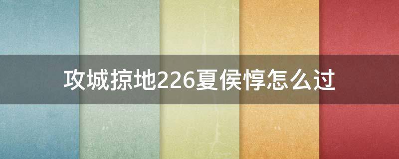 攻城掠地226夏侯惇怎么过（攻城掠地226夏侯惇打法）