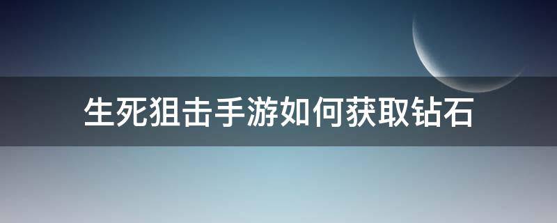 生死狙击手游如何获取钻石 生死狙击手游刷钻石