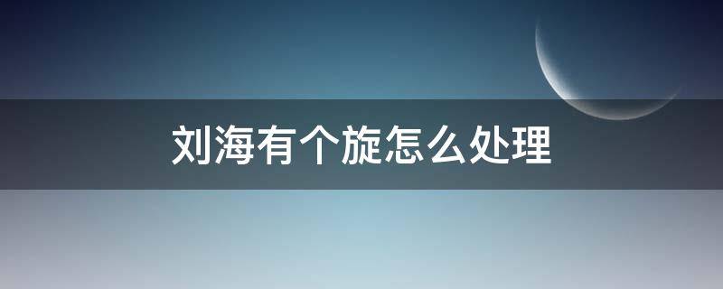 刘海有个旋怎么处理 刘海的旋怎么弄掉