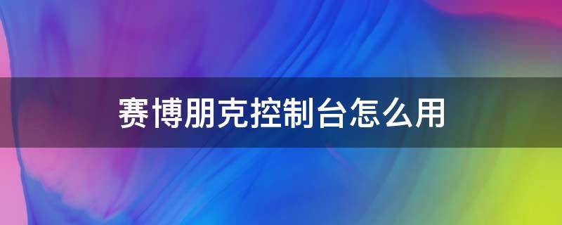 赛博朋克控制台怎么用（赛博朋克如何开启控制台）