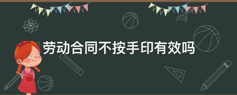 劳动合同不按手印有效吗（劳动合同只按手印有效吗）