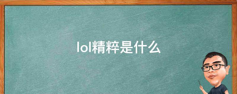 lol精粹是什么（英雄联盟精粹是什么东西）