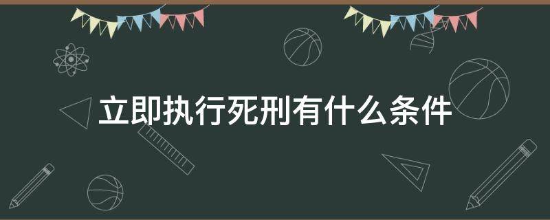 立即执行死刑有什么条件（死刑可以立即执行吗）