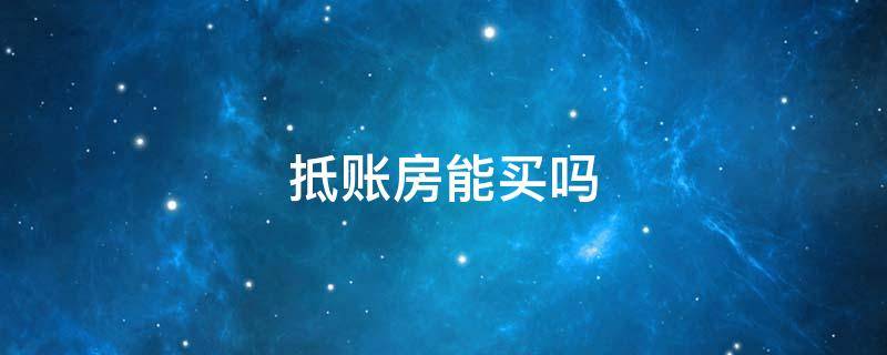 抵账房能买吗 抵账房能买吗知乎