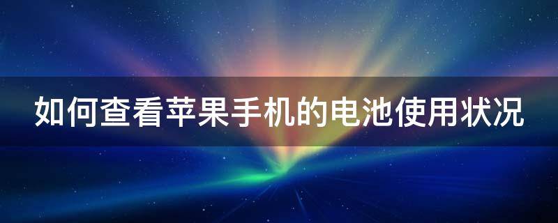 如何查看苹果手机的电池使用状况 如何查看苹果手机的电池使用状况