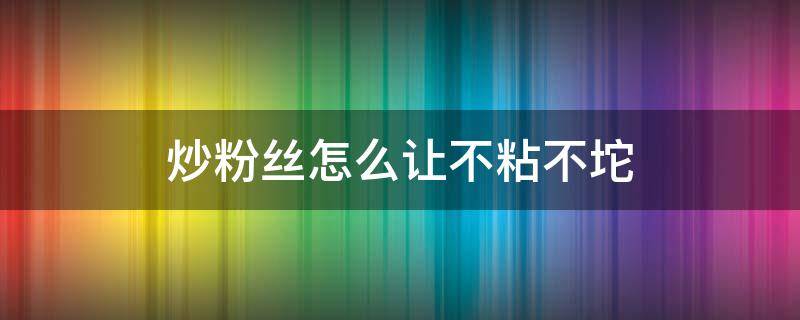 炒粉丝怎么让不粘不坨 炒粉丝如何不粘锅