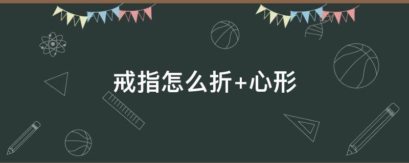 戒指怎么折 戒指怎么折简单又漂亮