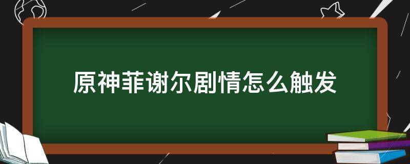 原神菲谢尔剧情怎么触发（原神菲谢尔主线）